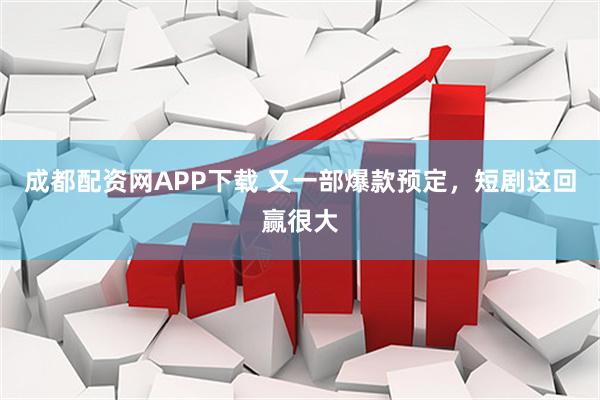 成都配资网APP下载 又一部爆款预定，短剧这回赢很大