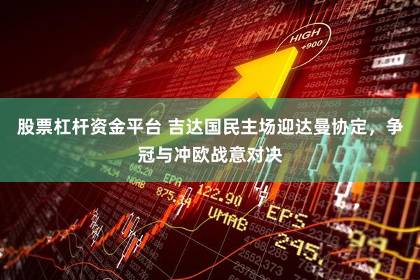 股票杠杆资金平台 吉达国民主场迎达曼协定，争冠与冲欧战意对决