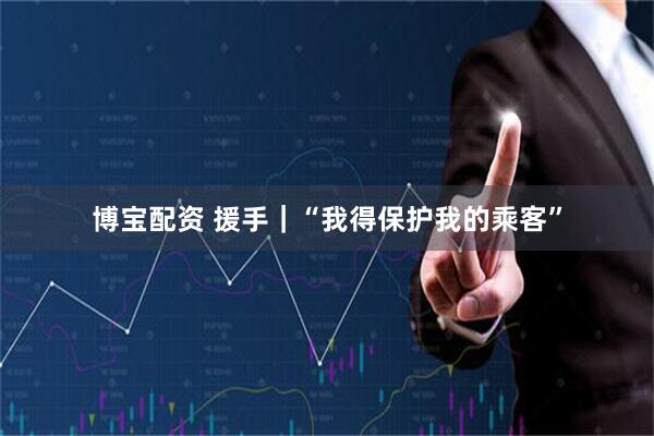 博宝配资 援手｜“我得保护我的乘客”